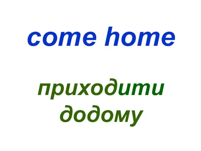 come home приходити додому