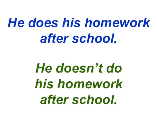 He does his homework after school. He doesn’t do his homework after school.