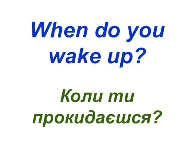 When do you wake up? Коли ти прокидаєшся?