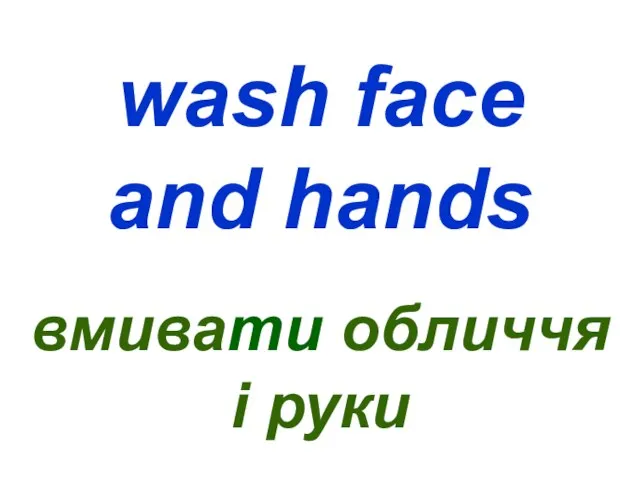 wash face and hands вмивати обличчя і руки