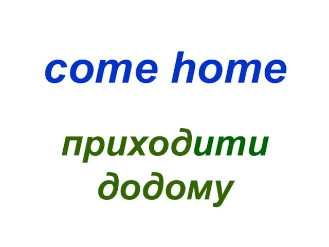 come home приходити додому