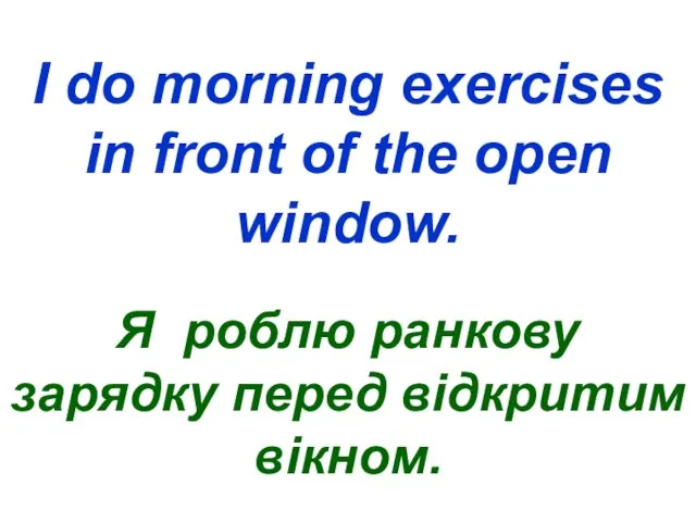 I do morning exercises in front of the open window. Я роблю