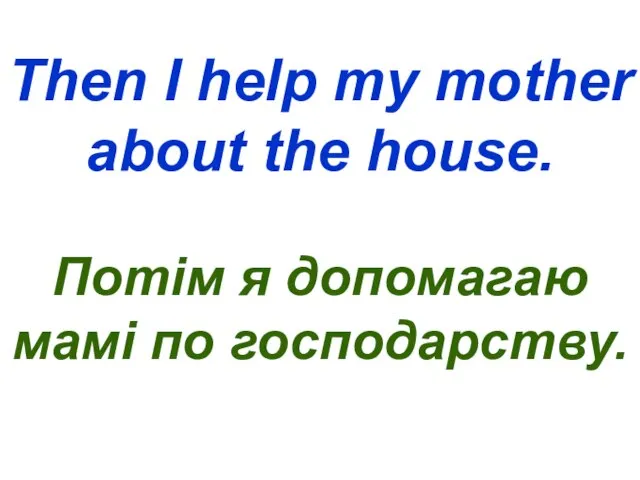 Then I help my mother about the house. Потім я допомагаю мамі по господарству.