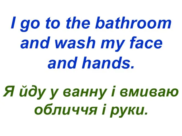 I go to the bathroom and wash my face and hands. Я