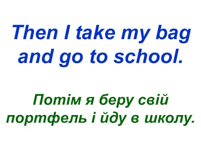 Then I take my bag and go to school. Потім я беру