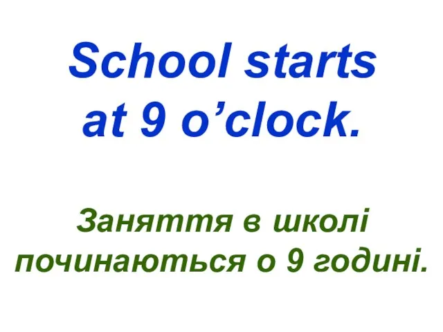 School starts at 9 o’clock. Заняття в школі починаються о 9 годині.