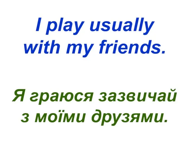I play usually with my friends. Я граюся зазвичай з моїми друзями.