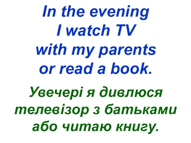 In the evening I watch TV with my parents or read a