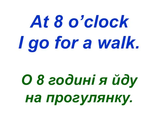 At 8 o’clock I go for a walk. О 8 годині я йду на прогулянку.