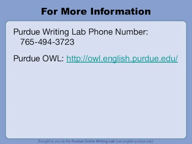 For More Information Purdue Writing Lab Phone Number: 765-494-3723 Purdue OWL: http://owl.english.purdue.edu/