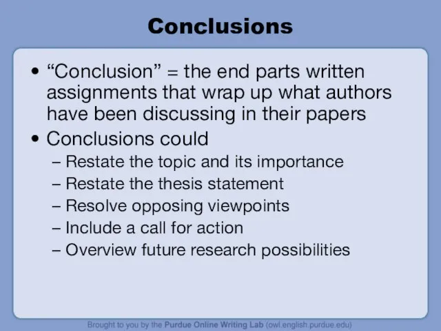 Conclusions “Conclusion” = the end parts written assignments that wrap up what