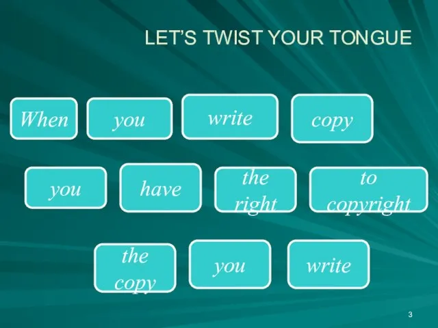 LET’S TWIST YOUR TONGUE When write copy you the right to copyright