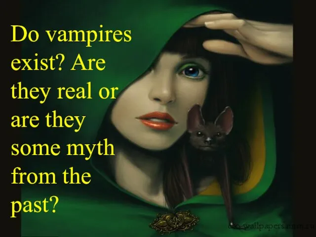 Do vampires exist? Are they real or are they some myth from the past?