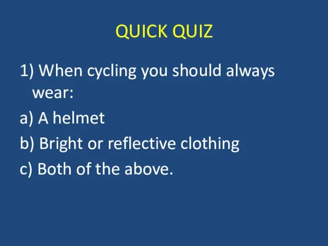 QUICK QUIZ 1) When cycling you should always wear: a) A helmet