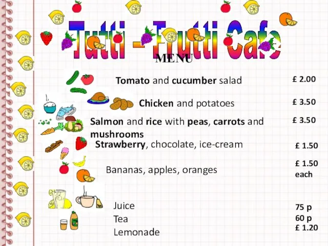 Tutti – Frutti Cafe MENU Tomato and cucumber salad £ 2.00 Chicken