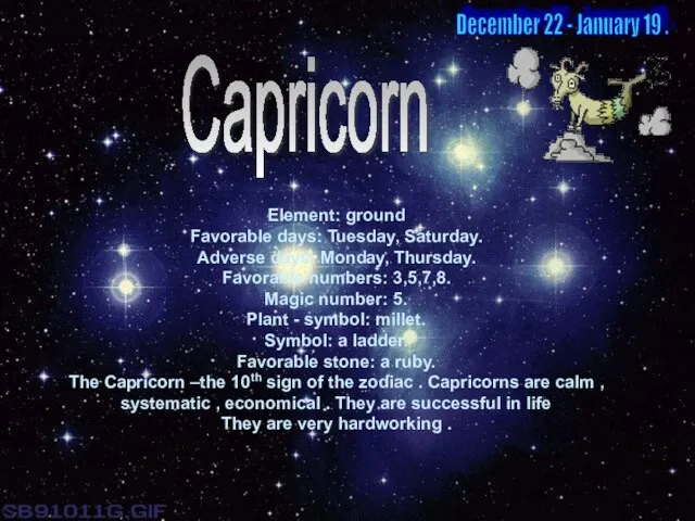 Capricorn Element: ground Favorable days: Tuesday, Saturday. Adverse days: Monday, Thursday. Favorable