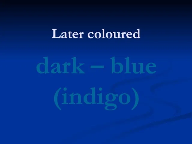 Later coloured dark – blue (indigo)