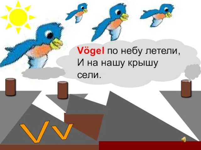 Vögel по небу летели, И на нашу крышу сели. Vv