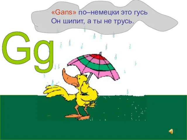 Gg «Gans» по–немецки это гусь Он шипит, а ты не трусь.