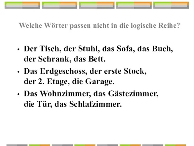 Welche Wörter passen nicht in die logische Reihe? Der Tisch, der Stuhl,