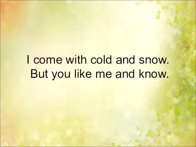I come with cold and snow. But you like me and know.