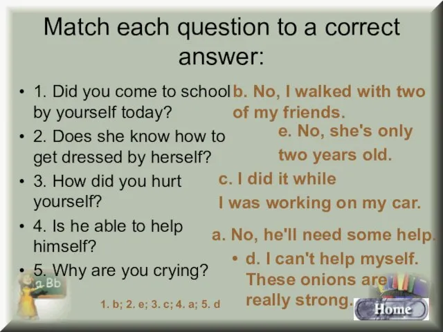 Match each question to a correct answer: 1. Did you come to