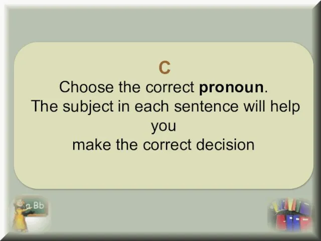 C Choose the correct pronoun. The subject in each sentence will help