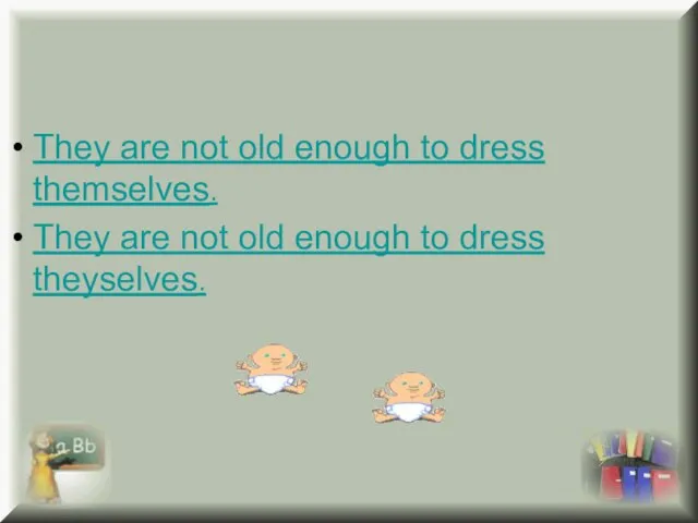 They are not old enough to dress themselves. They are not old enough to dress theyselves.