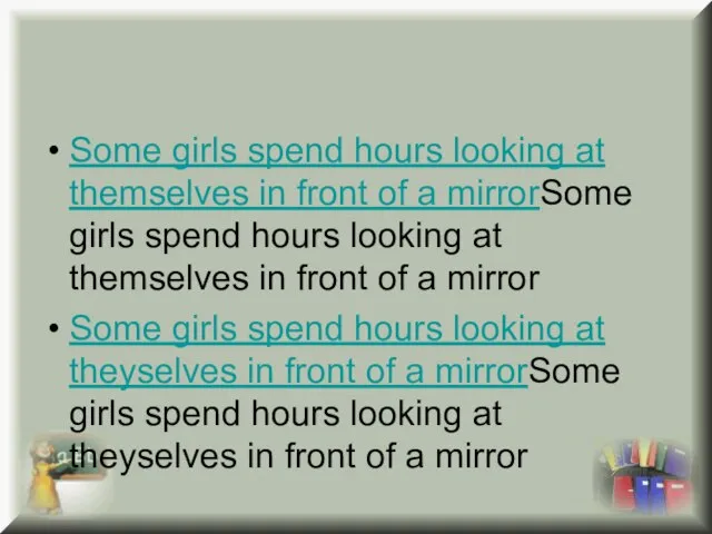 Some girls spend hours looking at themselves in front of a mirrorSome