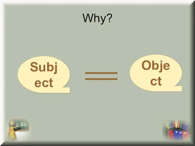 Why? Subject Object