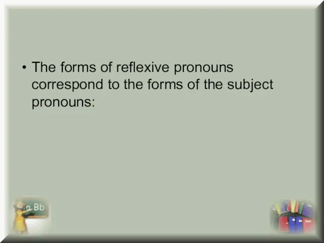 The forms of reflexive pronouns correspond to the forms of the subject pronouns: