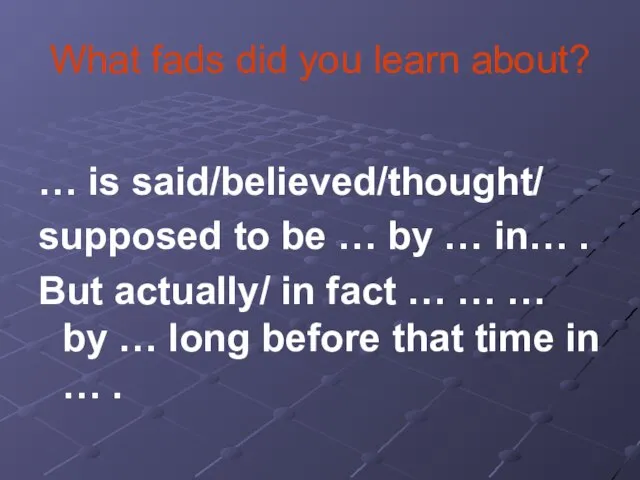 What fads did you learn about? … is said/believed/thought/ supposed to be