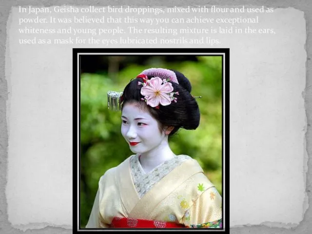 In Japan, Geisha collect bird droppings, mixed with flour and used as