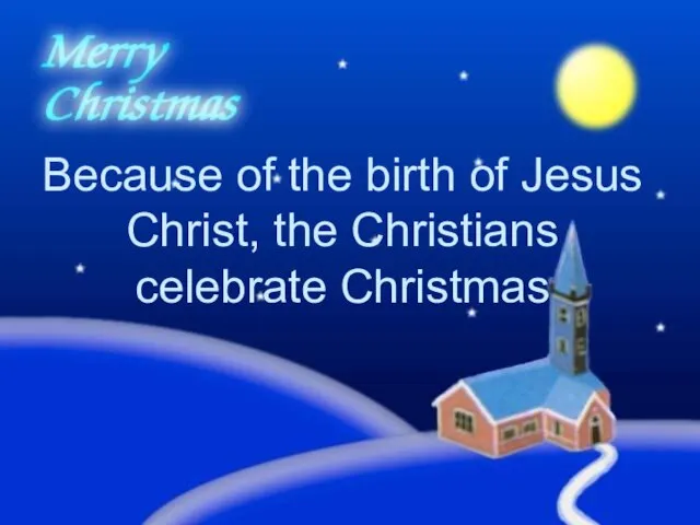 Because of the birth of Jesus Christ, the Christians celebrate Christmas