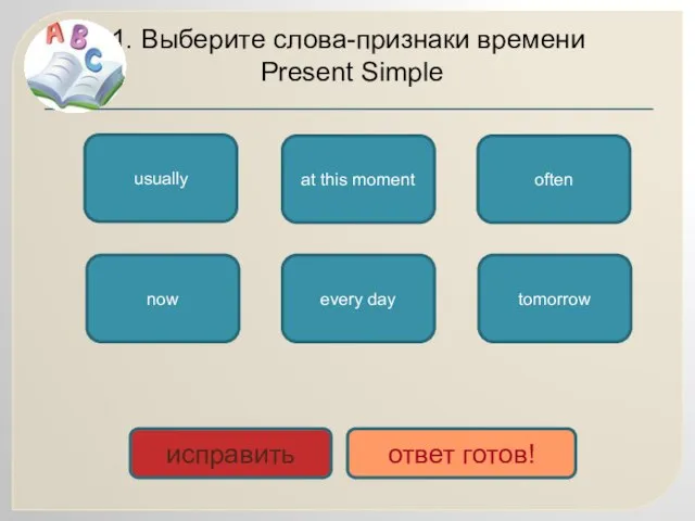 1. Выберите слова-признаки времени Present Simple often every day usually now at