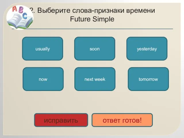 2. Выберите слова-признаки времени Future Simple soon next week tomorrow now yesterday usually исправить ответ готов!