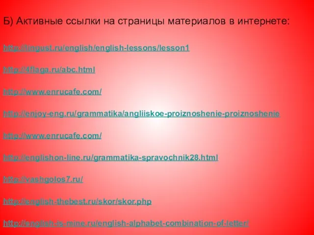 Б) Активные ссылки на страницы материалов в интернете: http://lingust.ru/english/english-lessons/lesson1 http://4flaga.ru/abc.html http://www.enrucafe.com/ http://enjoy-eng.ru/grammatika/angliiskoe-proiznoshenie-proiznoshenie