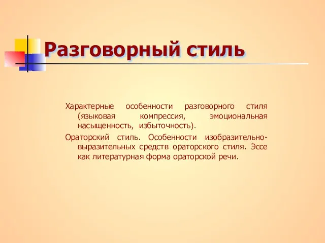 Разговорный стиль Характерные особенности разговорного стиля (языковая компрессия, эмоциональная насыщенность, избыточность). Ораторский