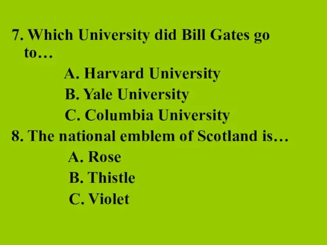 7. Which University did Bill Gates go to… A. Harvard University B.