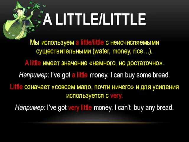 A LITTLE/LITTLE Мы используем a little/little с неисчисляемыми существительными (water, money, rice…).