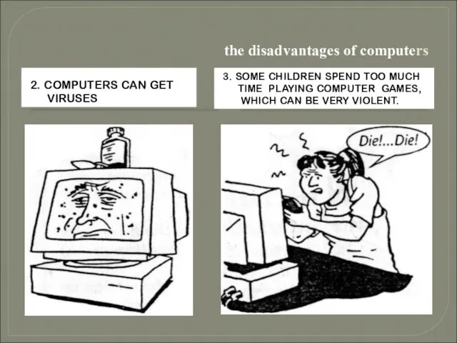 the disadvantages of computers 2. COMPUTERS CAN GET VIRUSES. 3. SOME CHILDREN