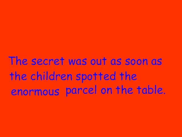 The secret was out as soon as the children spotted the enormous parcel on the table.