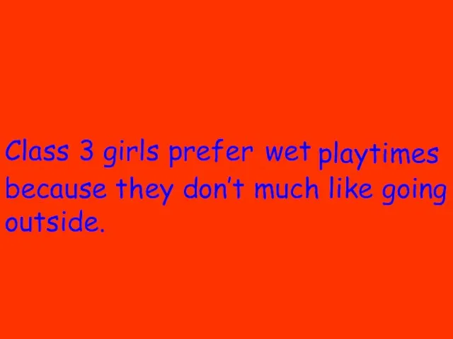 Class 3 girls prefer because they don’t much like going outside. wet playtimes
