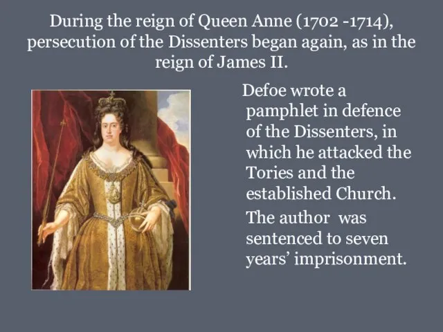 During the reign of Queen Anne (1702 -1714), persecution of the Dissenters