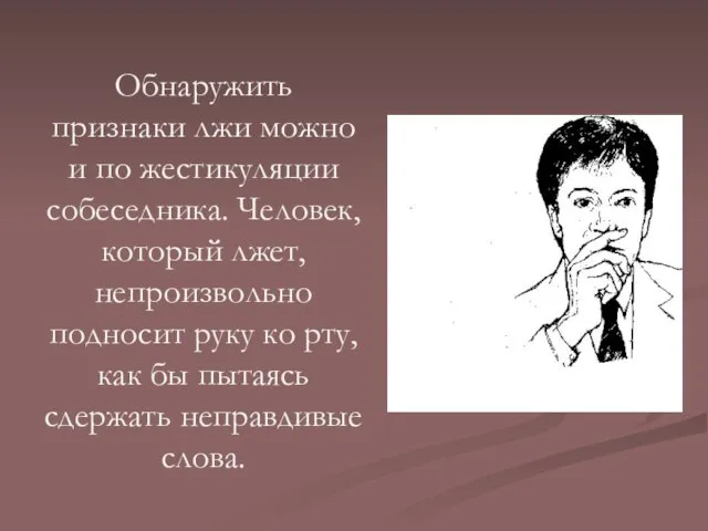 Обнаружить признаки лжи можно и по жестикуляции собеседника. Человек, который лжет, непроизвольно