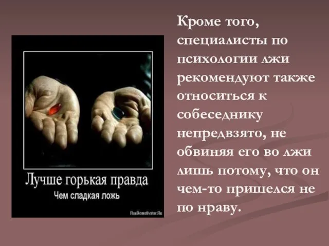 Кроме того, специалисты по психологии лжи рекомендуют также относиться к собеседнику непредвзято,