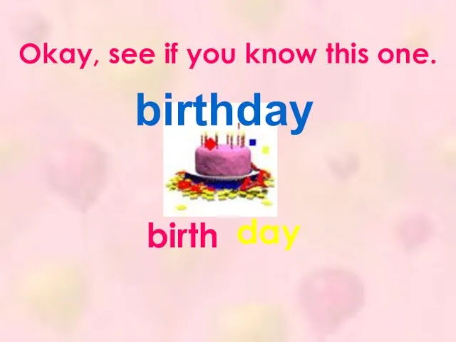 Okay, see if you know this one. birthday birth day