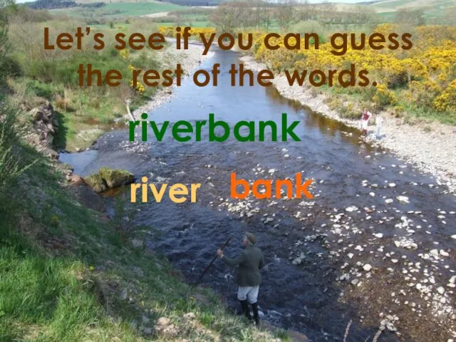 Let’s see if you can guess the rest of the words. riverbank river bank