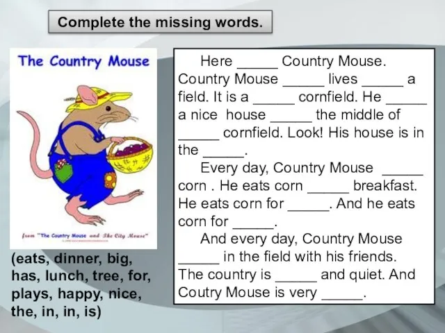 Сomplete the missing words. Here _____ Country Mouse. Country Mouse _____ lives