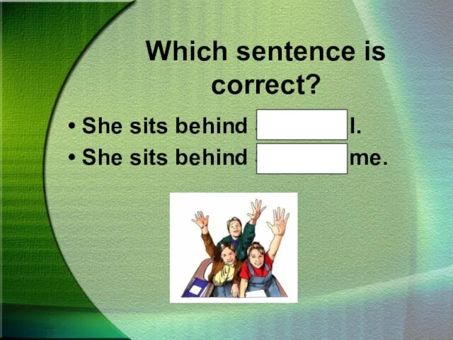 Which sentence is correct? She sits behind Sue and I. She sits behind Sue and me.